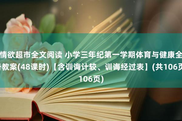 情欲超市全文阅读 小学三年纪第一学期体育与健康全册教案(48课时)【含训诲计较、训诲经过表】(共106页)