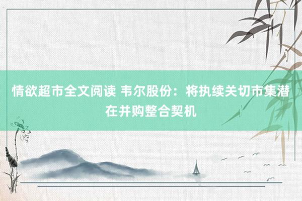 情欲超市全文阅读 韦尔股份：将执续关切市集潜在并购整合契机