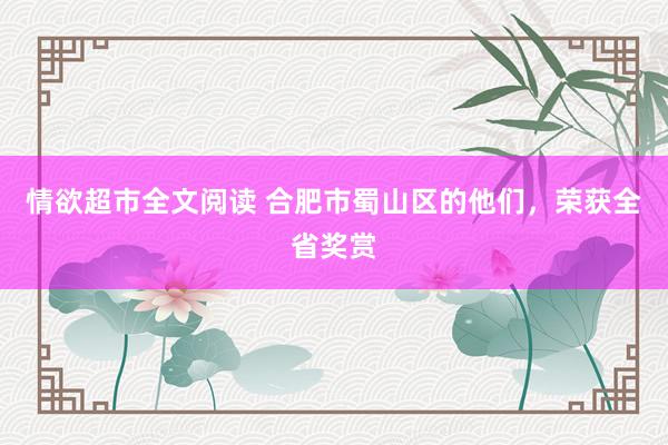 情欲超市全文阅读 合肥市蜀山区的他们，荣获全省奖赏