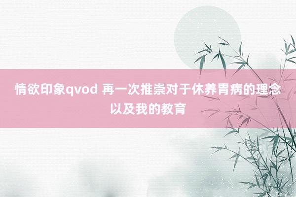 情欲印象qvod 再一次推崇对于休养胃病的理念以及我的教育