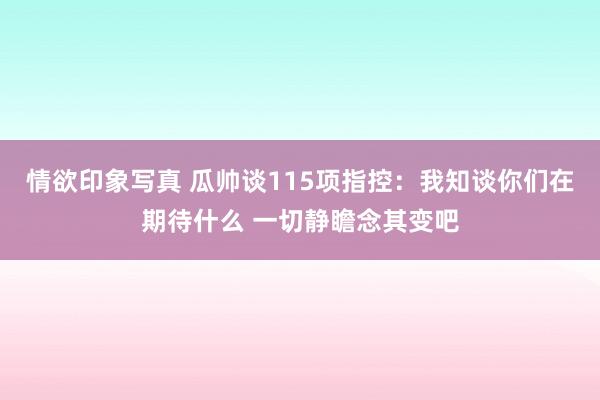 情欲印象写真 瓜帅谈115项指控：我知谈你们在期待什么 一切静瞻念其变吧