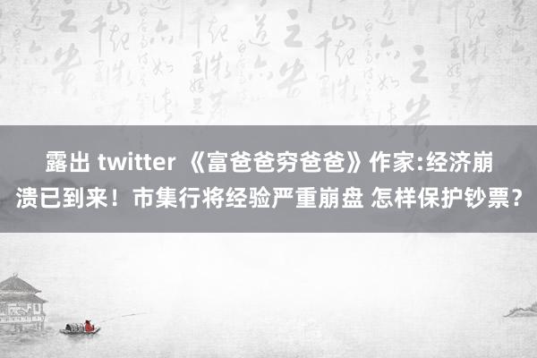 露出 twitter 《富爸爸穷爸爸》作家:经济崩溃已到来！市集行将经验严重崩盘 怎样保护钞票？