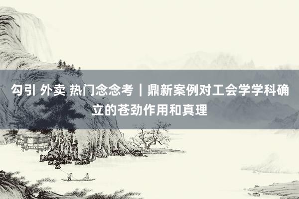 勾引 外卖 热门念念考｜鼎新案例对工会学学科确立的苍劲作用和真理