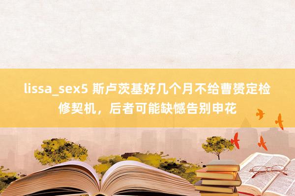 lissa_sex5 斯卢茨基好几个月不给曹赟定检修契机，后者可能缺憾告别申花