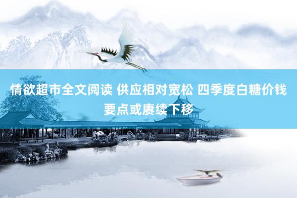 情欲超市全文阅读 供应相对宽松 四季度白糖价钱要点或赓续下移