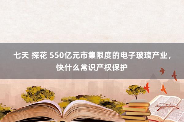 七天 探花 550亿元市集限度的电子玻璃产业，快什么常识产权保护