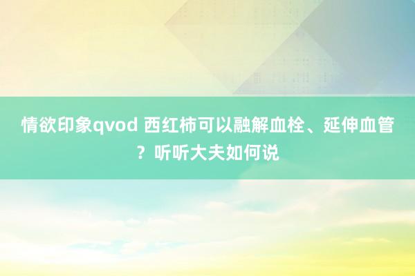 情欲印象qvod 西红柿可以融解血栓、延伸血管？听听大夫如何说