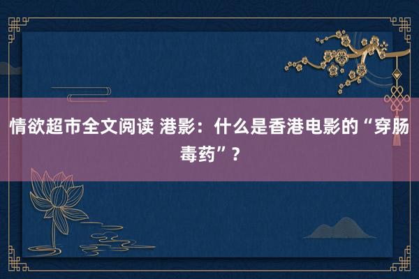 情欲超市全文阅读 港影：什么是香港电影的“穿肠毒药”？