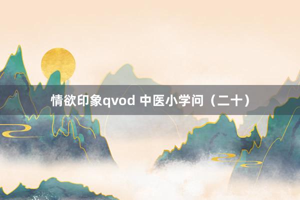 情欲印象qvod 中医小学问（二十）