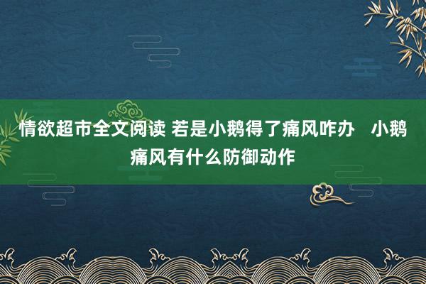 情欲超市全文阅读 若是小鹅得了痛风咋办   小鹅痛风有什么防御动作