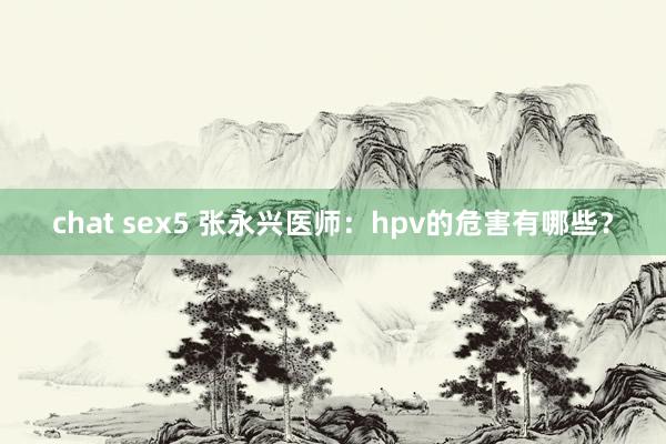 chat sex5 张永兴医师：hpv的危害有哪些？