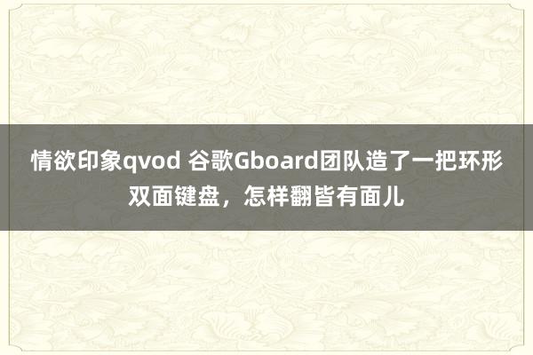 情欲印象qvod 谷歌Gboard团队造了一把环形双面键盘，怎样翻皆有面儿