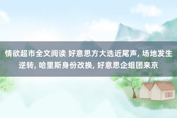 情欲超市全文阅读 好意思方大选近尾声， 场地发生逆转， 哈里斯身份改换， 好意思企组团来京