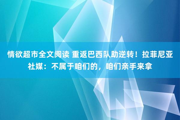 情欲超市全文阅读 重返巴西队助逆转！拉菲尼亚社媒：不属于咱们的，咱们亲手来拿