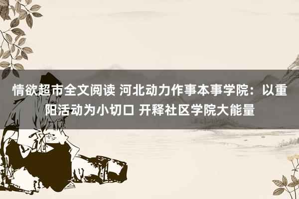 情欲超市全文阅读 河北动力作事本事学院：以重阳活动为小切口 开释社区学院大能量