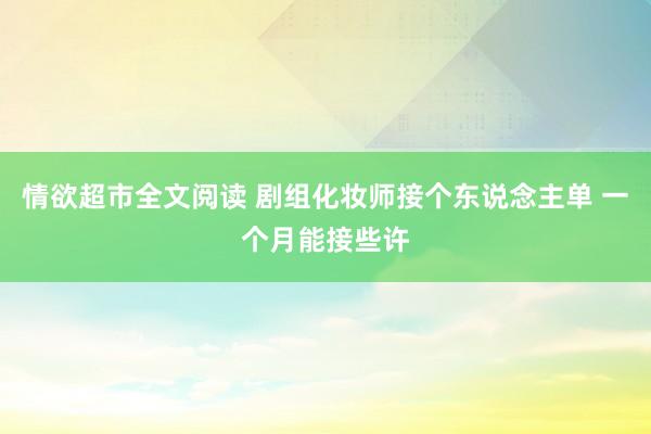 情欲超市全文阅读 剧组化妆师接个东说念主单 一个月能接些许