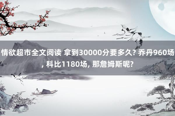 情欲超市全文阅读 拿到30000分要多久? 乔丹960场， 科比1180场， 那詹姆斯呢?