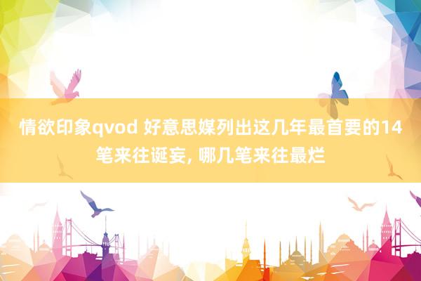 情欲印象qvod 好意思媒列出这几年最首要的14笔来往诞妄， 哪几笔来往最烂