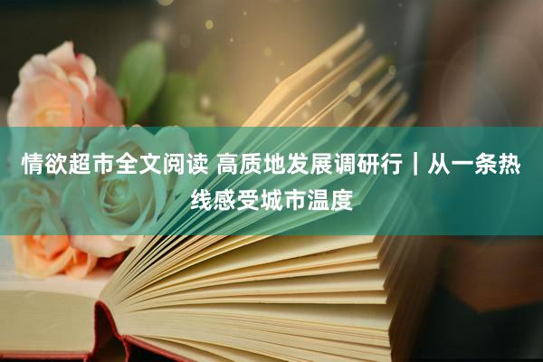 情欲超市全文阅读 高质地发展调研行｜从一条热线感受城市温度