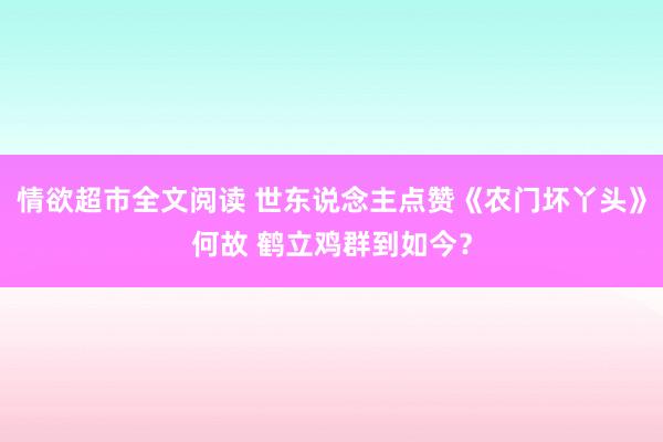 情欲超市全文阅读 世东说念主点赞《农门坏丫头》何故 鹤立鸡群到如今？