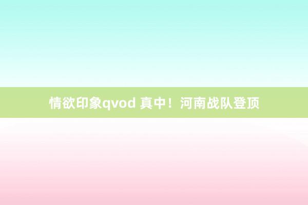 情欲印象qvod 真中！河南战队登顶