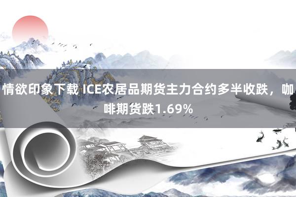 情欲印象下载 ICE农居品期货主力合约多半收跌，咖啡期货跌1.69%