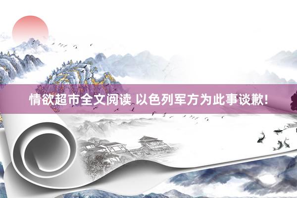 情欲超市全文阅读 以色列军方为此事谈歉!