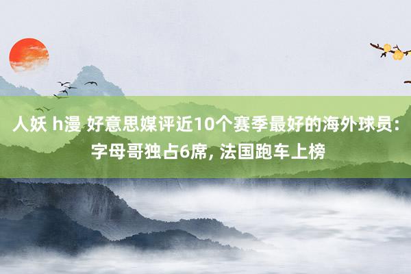 人妖 h漫 好意思媒评近10个赛季最好的海外球员: 字母哥独占6席， 法国跑车上榜