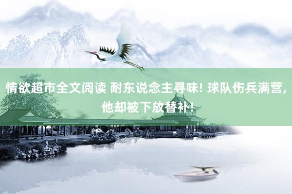 情欲超市全文阅读 耐东说念主寻味! 球队伤兵满营， 他却被下放替补!