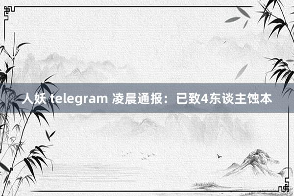 人妖 telegram 凌晨通报：已致4东谈主蚀本