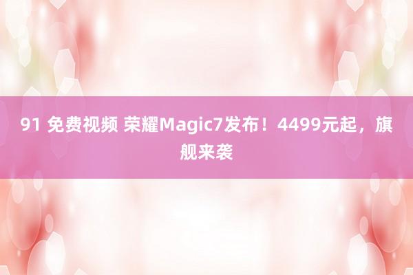 91 免费视频 荣耀Magic7发布！4499元起，旗舰来袭