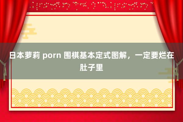 日本萝莉 porn 围棋基本定式图解，一定要烂在肚子里