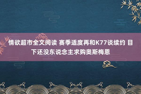 情欲超市全文阅读 赛季适度再和K77谈续约 目下还没东说念主求购奥斯梅恩