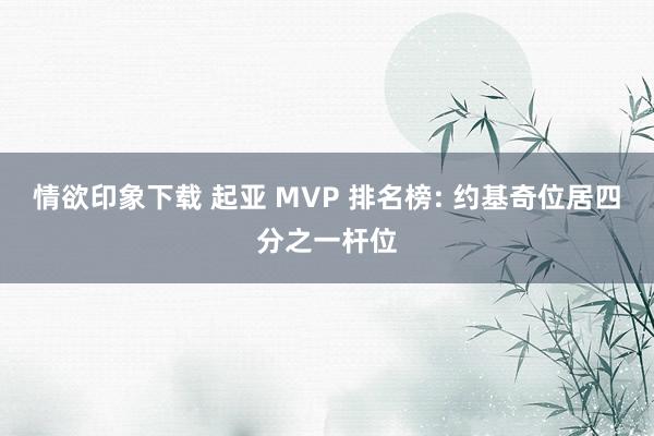 情欲印象下载 起亚 MVP 排名榜: 约基奇位居四分之一杆位