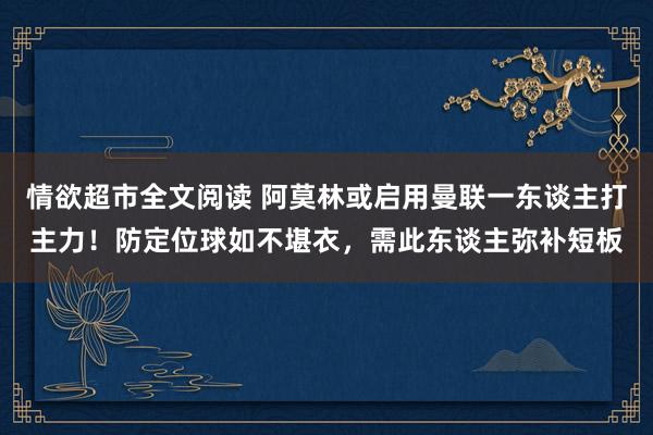 情欲超市全文阅读 阿莫林或启用曼联一东谈主打主力！防定位球如不堪衣，需此东谈主弥补短板