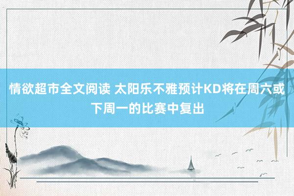 情欲超市全文阅读 太阳乐不雅预计KD将在周六或下周一的比赛中复出