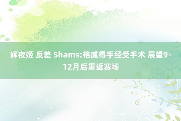 辉夜姬 反差 Shams:格威得手经受手术 展望9-12月后重返赛场