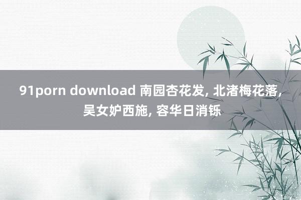 91porn download 南园杏花发， 北渚梅花落， 吴女妒西施， 容华日消铄