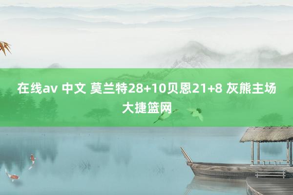 在线av 中文 莫兰特28+10贝恩21+8 灰熊主场大捷篮网