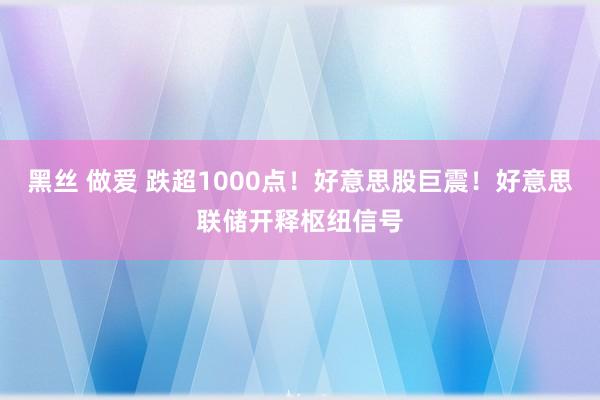 黑丝 做爱 跌超1000点！好意思股巨震！好意思联储开释枢纽信号