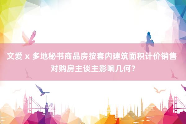 文爱 x 多地秘书商品房按套内建筑面积计价销售 对购房主谈主影响几何？