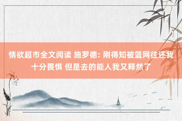 情欲超市全文阅读 施罗德: 刚得知被篮网往还我十分畏惧 但是去的能人我又释然了