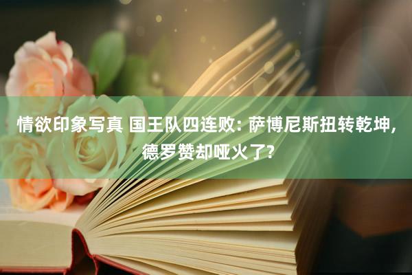 情欲印象写真 国王队四连败: 萨博尼斯扭转乾坤， 德罗赞却哑火了?