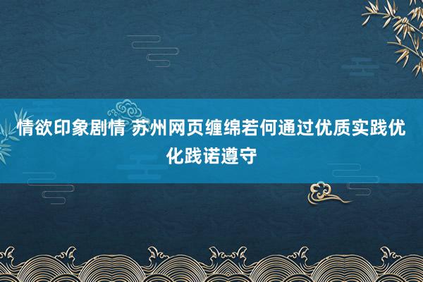 情欲印象剧情 苏州网页缠绵若何通过优质实践优化践诺遵守