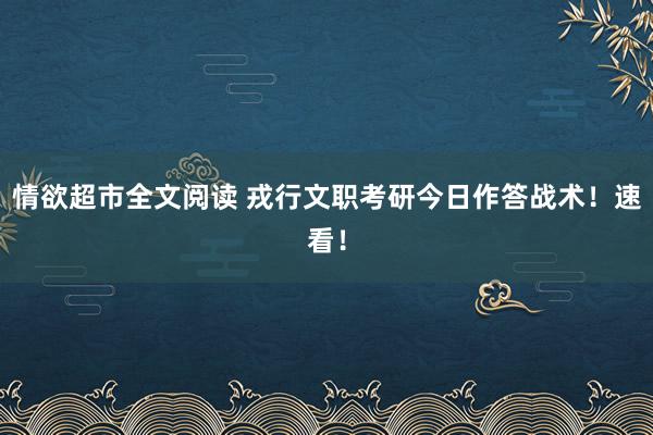 情欲超市全文阅读 戎行文职考研今日作答战术！速看！