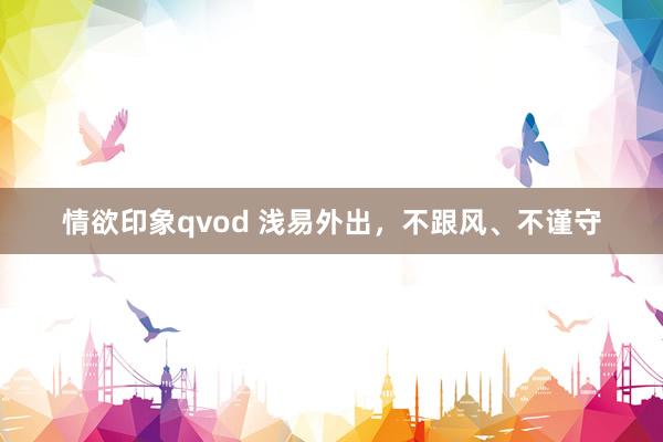 情欲印象qvod 浅易外出，<a href=