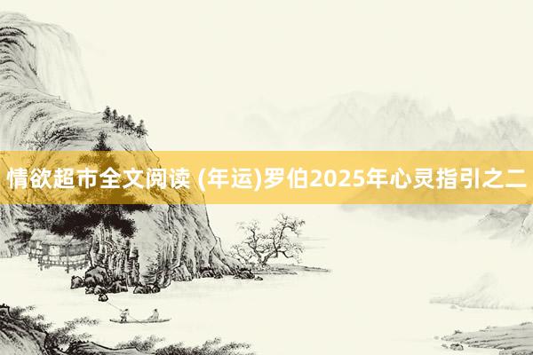 情欲超市全文阅读 (年运)罗伯2025年心灵指引之二