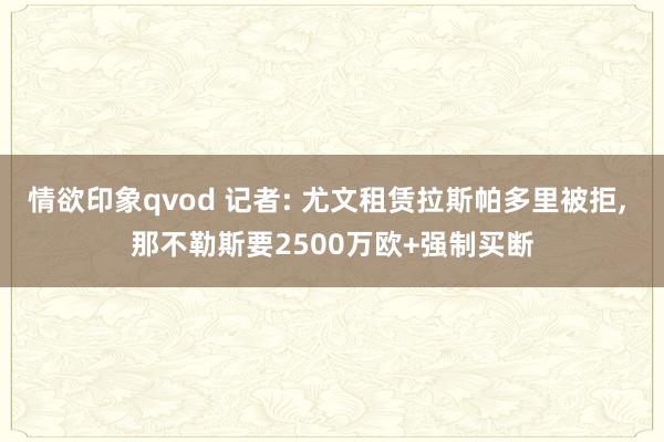 情欲印象qvod 记者: 尤文租赁拉斯帕多里被拒， 那不勒斯要2500万欧+强制买断