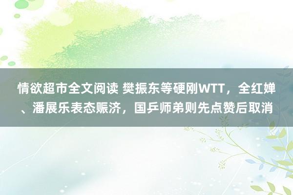 情欲超市全文阅读 樊振东等硬刚WTT，全红婵、潘展乐表态赈济，国乒师弟则先点赞后取消