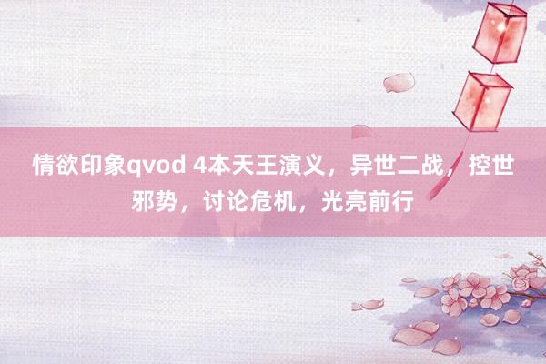 情欲印象qvod 4本天王演义，异世二战，控世邪势，讨论危机，光亮前行